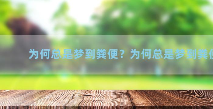 为何总是梦到粪便？为何总是梦到粪便和屎