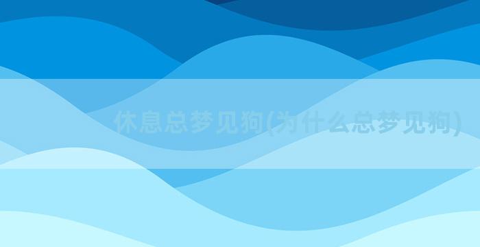 休息总梦见狗(为什么总梦见狗)