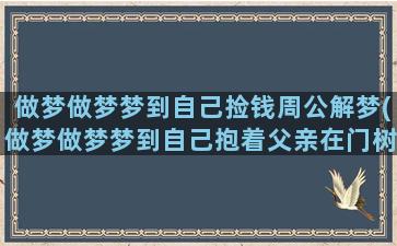 做梦做梦梦到自己捡钱周公解梦(做梦做梦梦到自己抱着父亲在门树藤的地方走着)