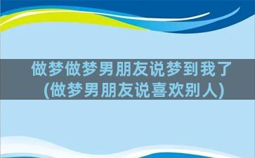 做梦做梦男朋友说梦到我了(做梦男朋友说喜欢别人)