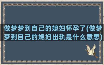 做梦梦到自己的媳妇怀孕了(做梦梦到自己的媳妇出轨是什么意思)