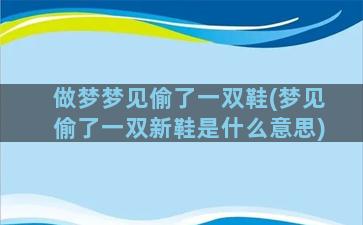 做梦梦见偷了一双鞋(梦见偷了一双新鞋是什么意思)