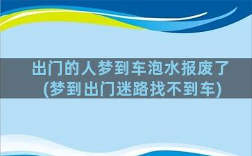 出门的人梦到车泡水报废了(梦到出门迷路找不到车)