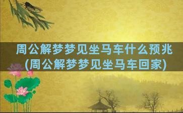 周公解梦梦见坐马车什么预兆(周公解梦梦见坐马车回家)