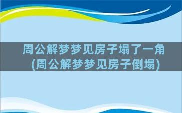 周公解梦梦见房子塌了一角(周公解梦梦见房子倒塌)