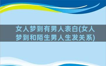 女人梦到有男人表白(女人梦到和陌生男人生发关系)