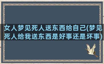 女人梦见死人送东西给自己(梦见死人给我送东西是好事还是坏事)