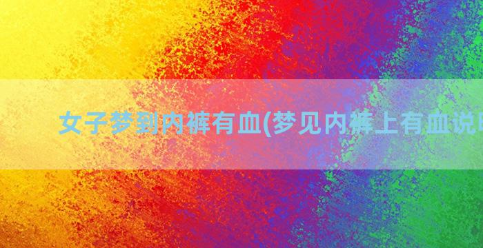 女子梦到内裤有血(梦见内裤上有血说明什么)