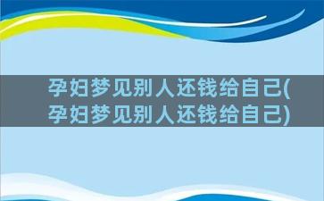 孕妇梦见别人还钱给自己(孕妇梦见别人还钱给自己)