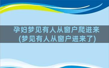 孕妇梦见有人从窗户爬进来(梦见有人从窗户进来了)