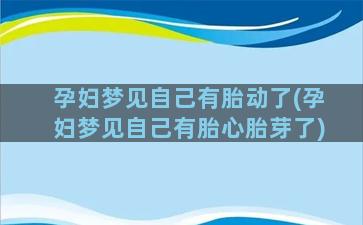 孕妇梦见自己有胎动了(孕妇梦见自己有胎心胎芽了)