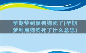 孕期梦到黑狗狗死了(孕期梦到黑狗狗死了什么意思)