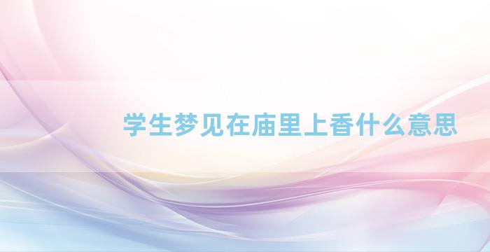 学生梦见在庙里上香什么意思