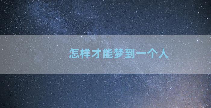 怎样才能梦到一个人