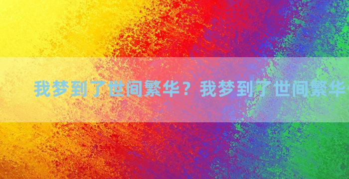 我梦到了世间繁华？我梦到了世间繁华什么意思