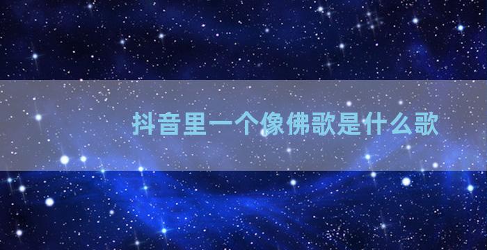 抖音里一个像佛歌是什么歌