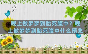 晚上做梦梦到胎死腹中？晚上做梦梦到胎死腹中什么预兆