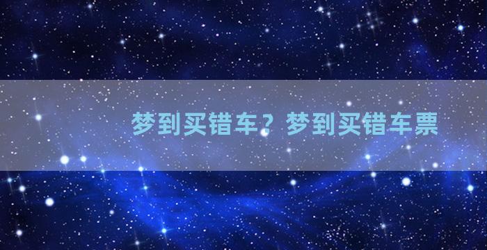 梦到买错车？梦到买错车票