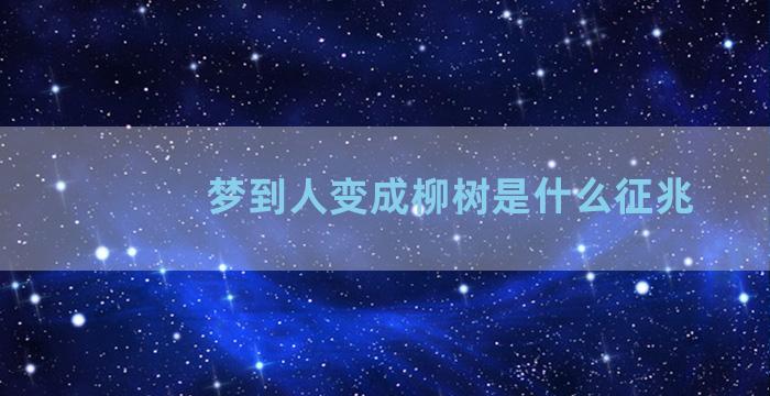 梦到人变成柳树是什么征兆