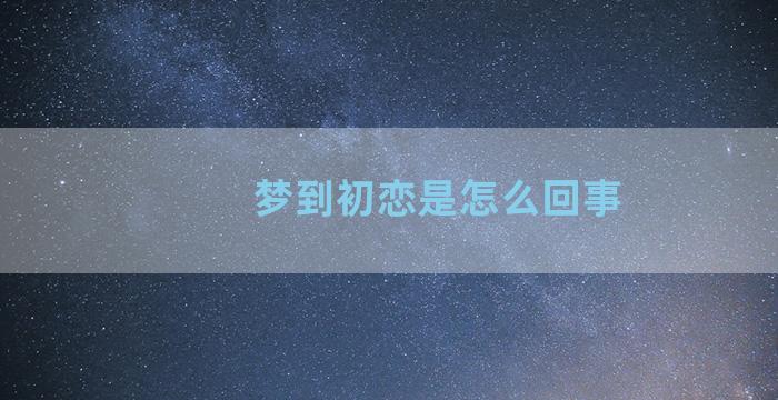 梦到初恋是怎么回事