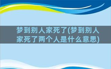 梦到别人家死了(梦到别人家死了两个人是什么意思)