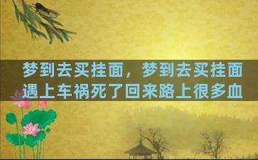 梦到去买挂面，梦到去买挂面遇上车祸死了回来路上很多血