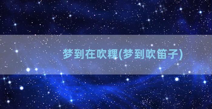 梦到在吹粿(梦到吹笛子)