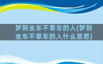 梦到坐车不晕车的人(梦到坐车不晕车的人什么意思)