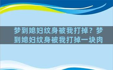 梦到媳妇纹身被我打掉？梦到媳妇纹身被我打掉一块肉