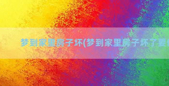 梦到家里房子坏(梦到家里房子坏了要做新房)