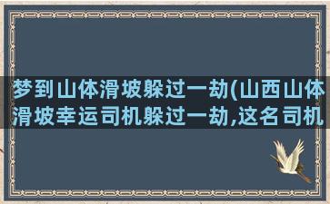 梦到山体滑坡躲过一劫(山西山体滑坡幸运司机躲过一劫,这名司机是如何躲过一劫的)