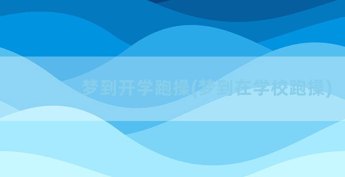 梦到开学跑操(梦到在学校跑操)