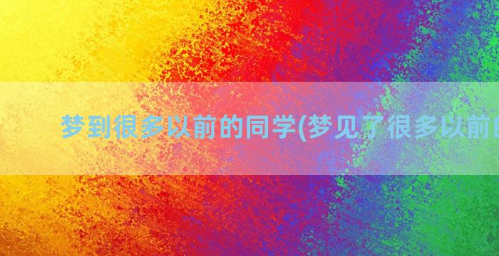 梦到很多以前的同学(梦见了很多以前的同学)