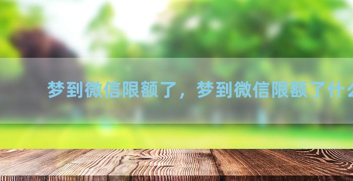 梦到微信限额了，梦到微信限额了什么意思