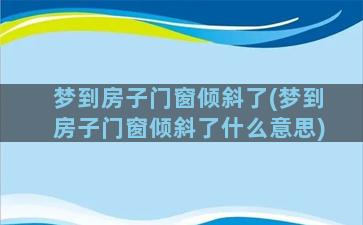 梦到房子门窗倾斜了(梦到房子门窗倾斜了什么意思)