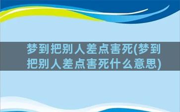 梦到把别人差点害死(梦到把别人差点害死什么意思)