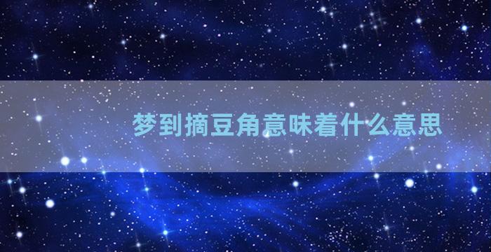 梦到摘豆角意味着什么意思