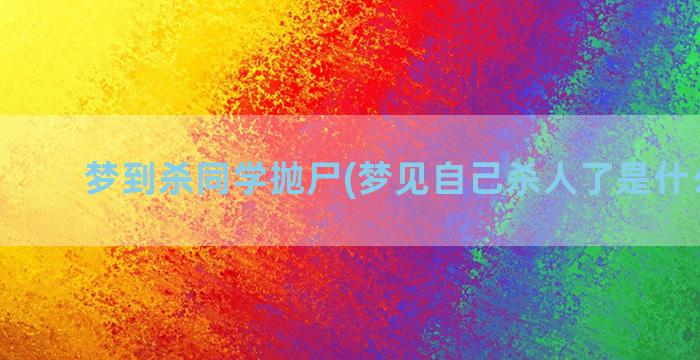 梦到杀同学抛尸(梦见自己杀人了是什么预兆)