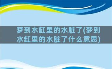 梦到水缸里的水脏了(梦到水缸里的水脏了什么意思)