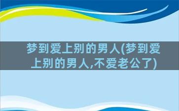 梦到爱上别的男人(梦到爱上别的男人,不爱老公了)