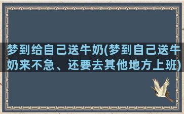 梦到给自己送牛奶(梦到自己送牛奶来不急、还要去其他地方上班)