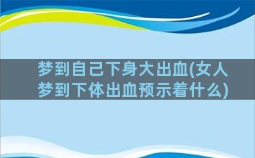 梦到自己下身大出血(女人梦到下体出血预示着什么)