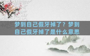 梦到自己假牙掉了？梦到自己假牙掉了是什么意思