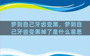 梦到自己牙齿变黑，梦到自己牙齿变黑掉了是什么意思