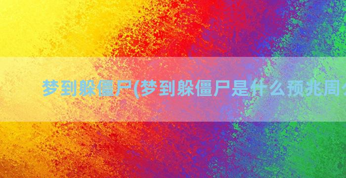 梦到躲僵尸(梦到躲僵尸是什么预兆周公解梦)