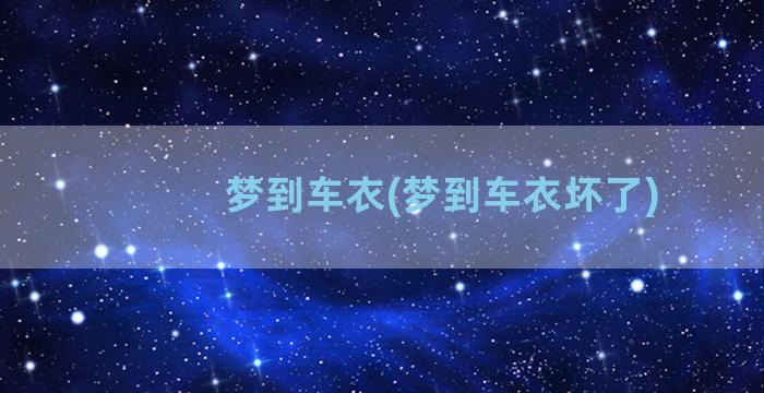 梦到车衣(梦到车衣坏了)