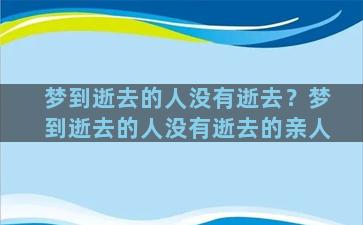 梦到逝去的人没有逝去？梦到逝去的人没有逝去的亲人