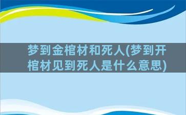 梦到金棺材和死人(梦到开棺材见到死人是什么意思)