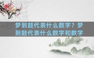 梦到鼓代表什么数字？梦到鼓代表什么数字和数字