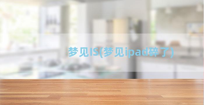 梦见IS(梦见ipad碎了)